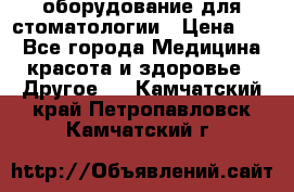 оборудование для стоматологии › Цена ­ 1 - Все города Медицина, красота и здоровье » Другое   . Камчатский край,Петропавловск-Камчатский г.